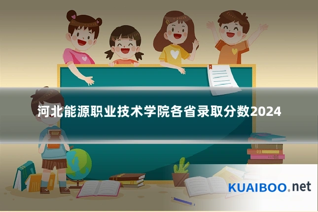 河北能源职业技术学院各省录取分数2024