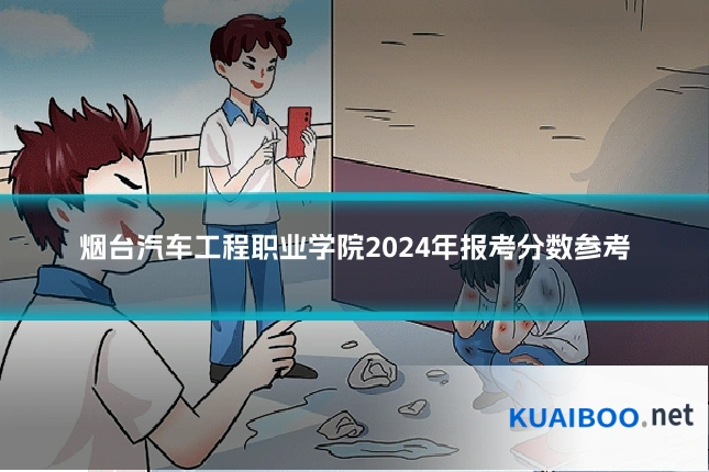 烟台汽车工程职业学院2024年报考分数参考