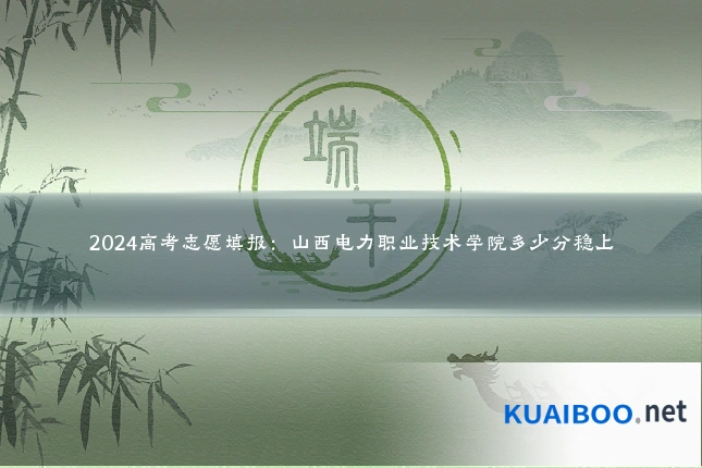 2024高考志愿填报:山西电力职业技术学院多少分稳上