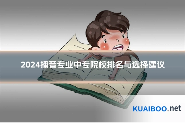 2024播音专业中专院校排名与选择建议