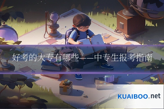 好考的大专有哪些——中专生报考指南
