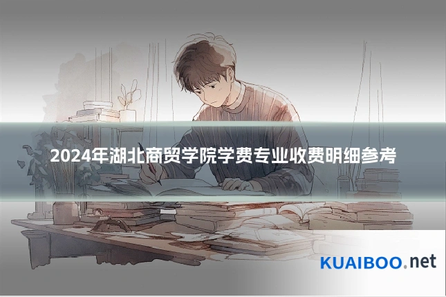 2024年湖北商贸学院学费专业收费明细参考