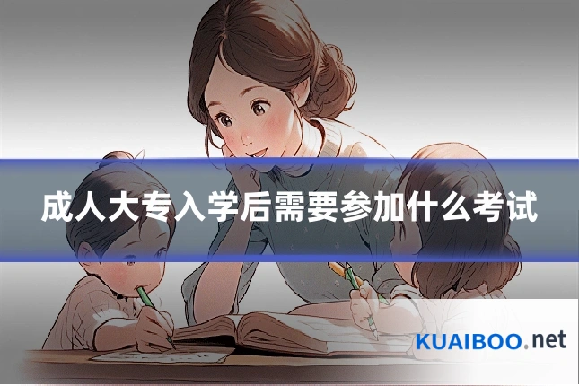 成人大专入学后需要参加什么考试