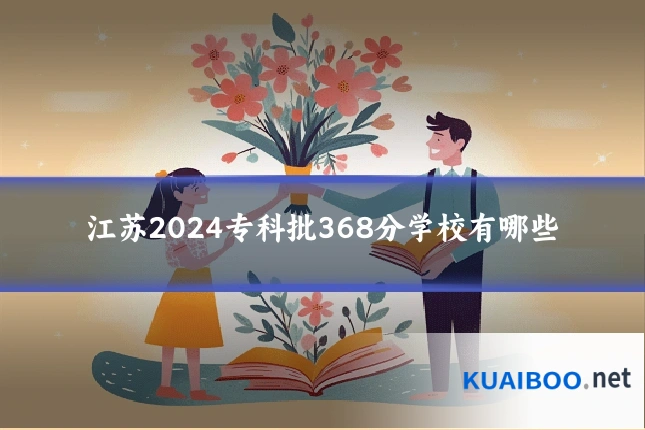 江苏2024专科批368分学校有哪些