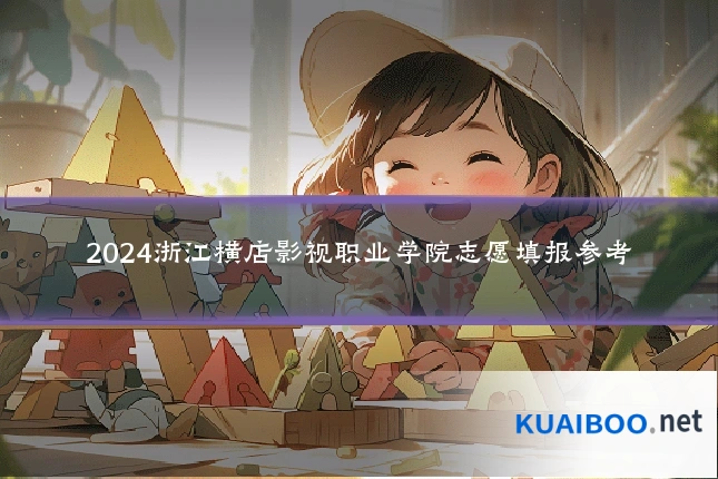 2024浙江横店影视职业学院志愿填报参考