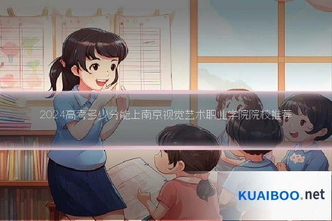 2024高考多少分能上南京视觉艺术职业学院院校推荐