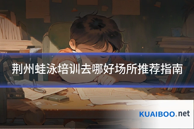荆州蛙泳培训去哪好场所推荐指南