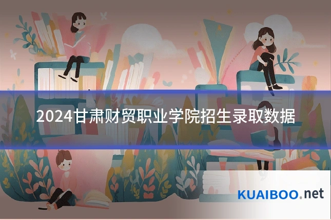 2024甘肃财贸职业学院招生录取数据