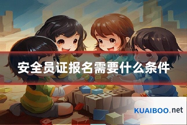 安全员证报名需要什么条件
