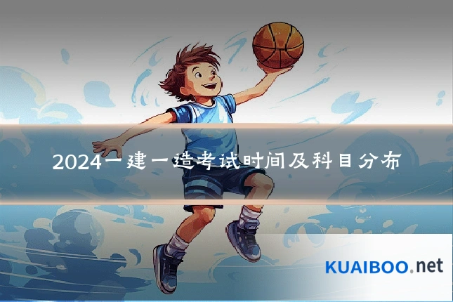 2024一建一造考试时间及科目分布