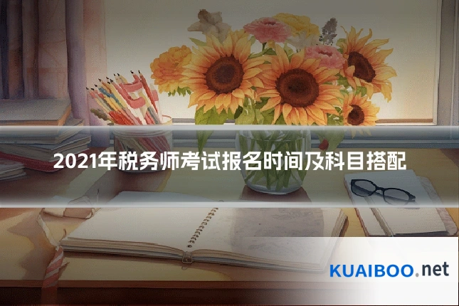 2021年税务师考试报名时间及科目搭配