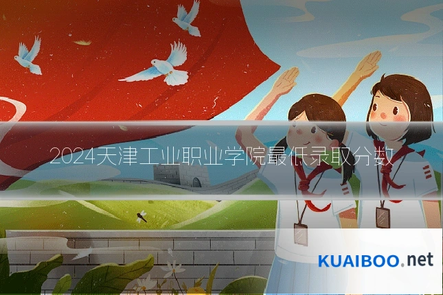 2024天津工业职业学院最低录取分数
