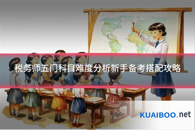 税务师五门科目难度分析新手备考搭配攻略