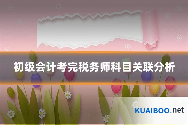 初级会计考完税务师科目关联分析