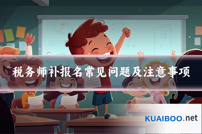 税务师补报名常见问题及注意事项
