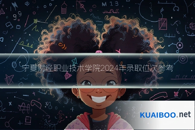 宁夏财经职业技术学院2024年录取位次参考