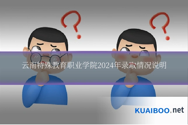 云南特殊教育职业学院2024年录取情况说明