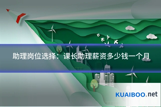 助理岗位选择:课长助理薪资多少钱一个月
