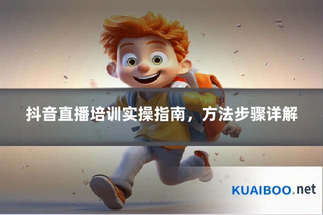 抖音直播培训实操指南，方法步骤详解