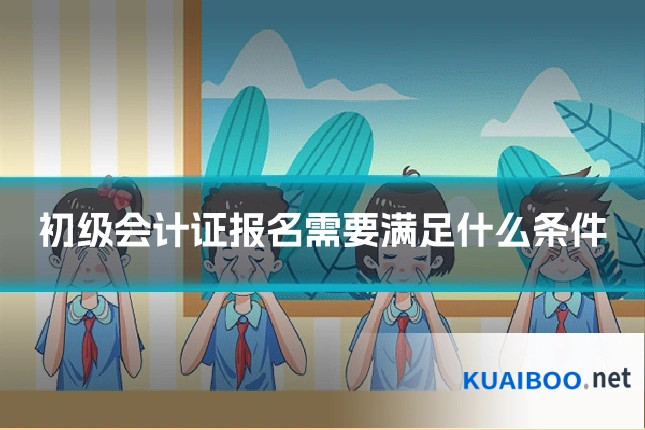 初级会计证报名需要满足什么条件