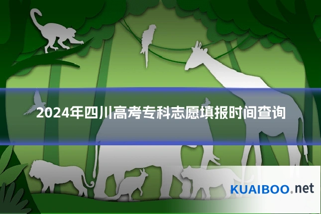 2024年四川高考专科志愿填报时间查询