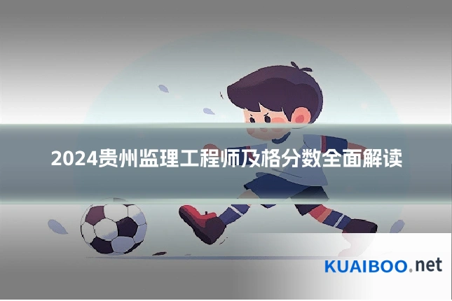 2024贵州监理工程师及格分数全面解读