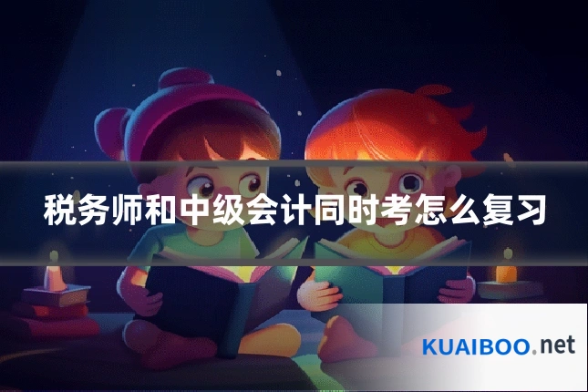 税务师和中级会计同时考怎么复习