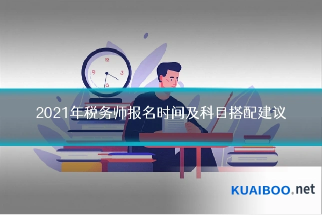 2021年税务师报名时间及科目搭配建议