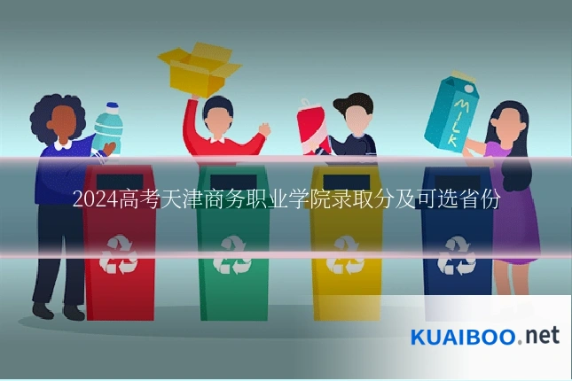 2024高考天津商务职业学院录取分及可选省份