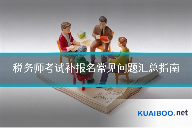 税务师考试补报名常见问题汇总指南