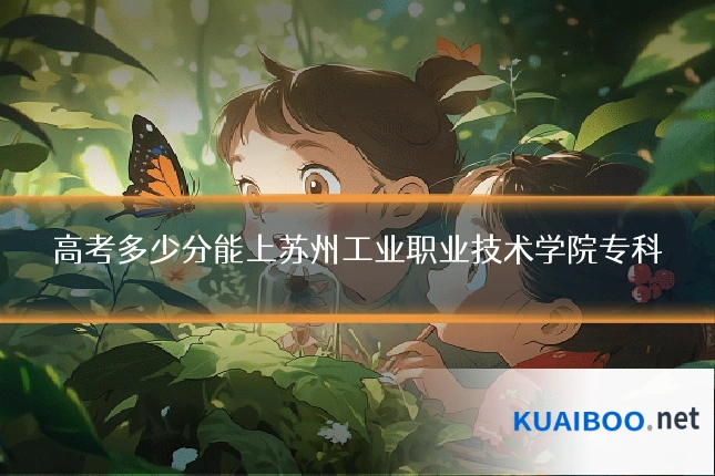 高考多少分能上苏州工业职业技术学院专科