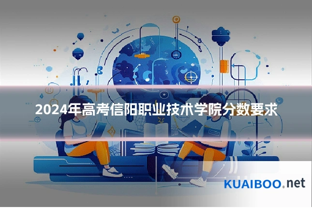 2024年高考信阳职业技术学院分数要求