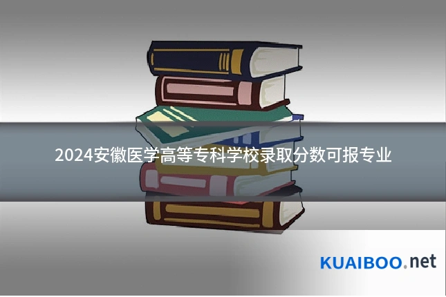 2024安徽医学高等专科学校录取分数可报专业