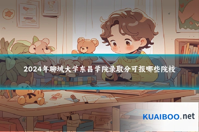 2024年聊城大学东昌学院录取分可报哪些院校
