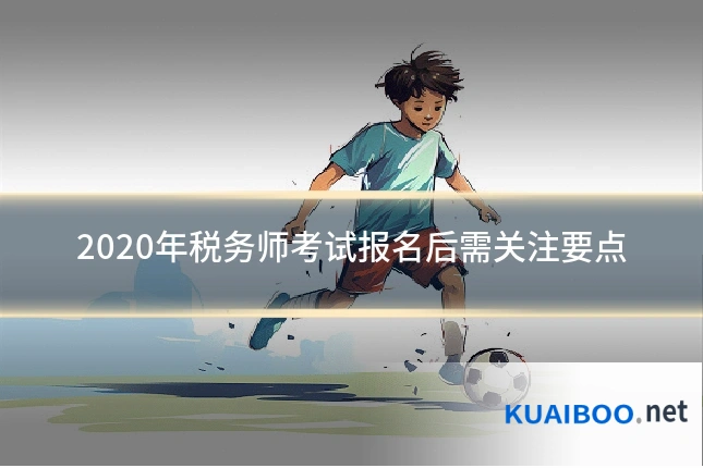 2020年税务师考试报名后需关注要点