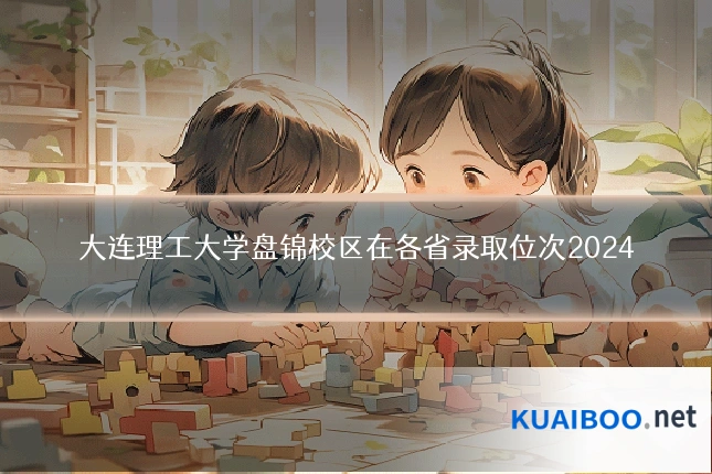 大连理工大学盘锦校区在各省录取位次2024