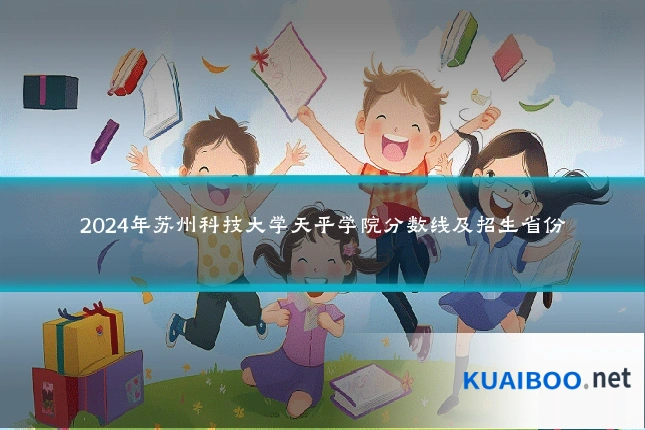 2024年苏州科技大学天平学院分数线及招生省份