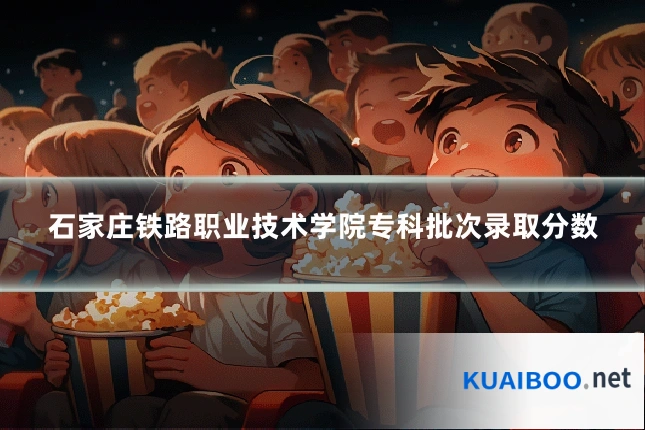 石家庄铁路职业技术学院专科批次录取分数