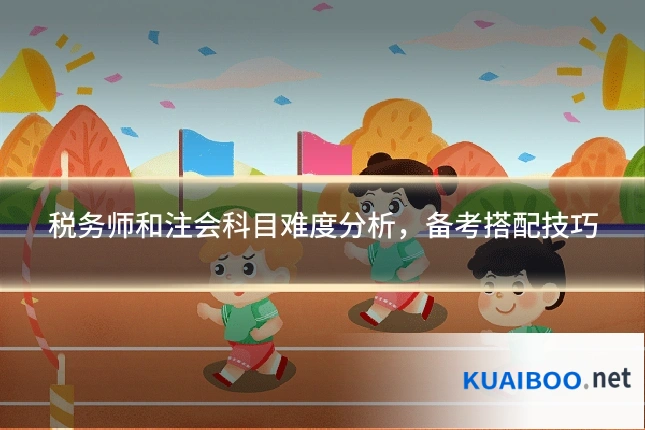 税务师和注会科目难度分析,备考搭配技巧