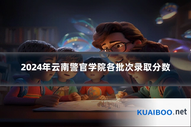 2024年云南警官学院各批次录取分数