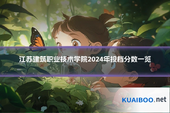 江苏建筑职业技术学院2024年投档分数一览