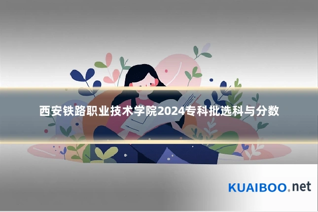西安铁路职业技术学院2024专科批选科与分数