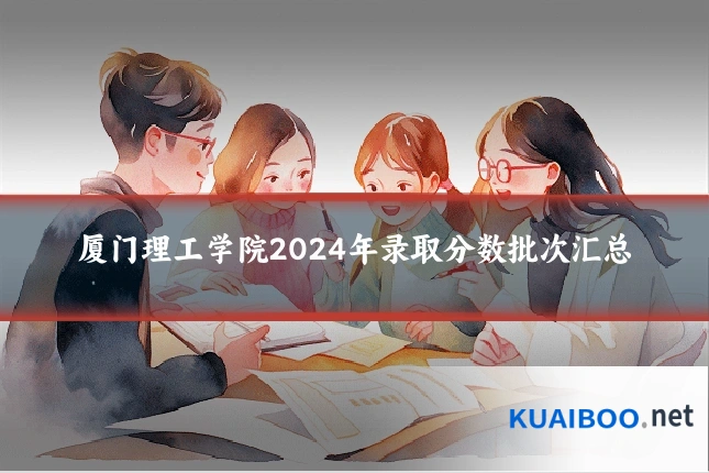 厦门理工学院2024年录取分数批次汇总