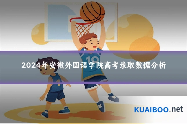 2024年安徽外国语学院高考录取数据分析