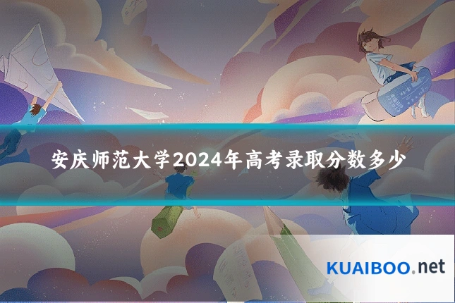 安庆师范大学2024年高考录取分数多少