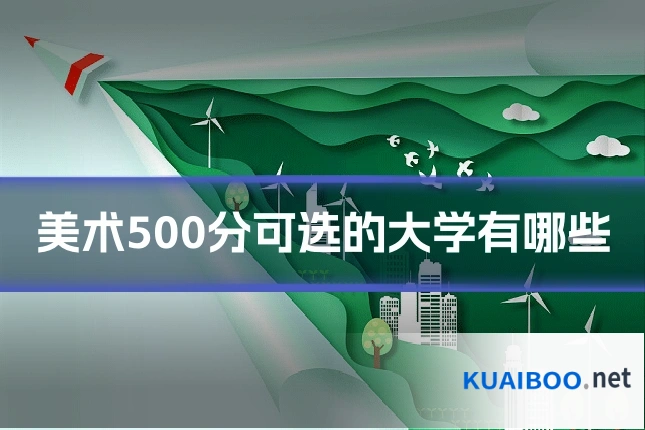 美术500分可选的大学有哪些