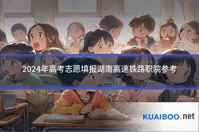 2024年高考志愿填报湖南高速铁路职院参考