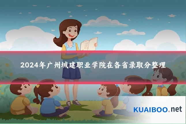 2024年广州城建职业学院在各省录取分整理