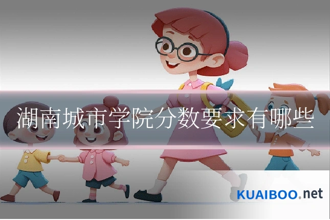 湖南城市学院分数要求有哪些