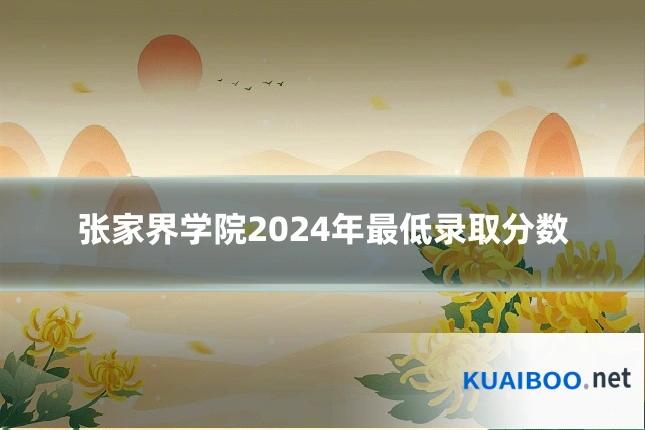 张家界学院2024年最低录取分数